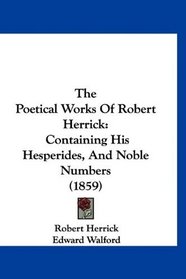 The Poetical Works Of Robert Herrick: Containing His Hesperides, And Noble Numbers (1859)