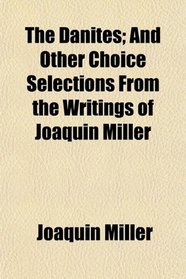 The Danites; And Other Choice Selections From the Writings of Joaquin Miller