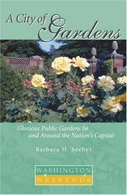 A City of Gardens: Glorious Public Gardens in and Around the Nation's Capital (Washington Weekends)