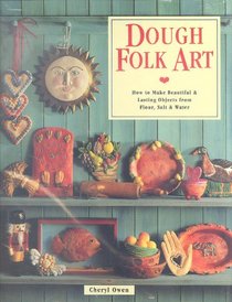 Dough Folk Art: How to Make Beautiful  Lasting Objects from Flour, Salt  Water