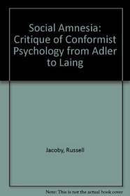 Social amnesia: A critique of conformist psychology from Adler to Laing