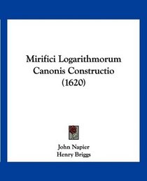 Mirifici Logarithmorum Canonis Constructio (1620) (Latin Edition)