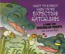 What to Expect When You're Expecting Hatchlings: A Guide for Crocodilian Parents (And Curious Kids) (Expecting Animal Babies)