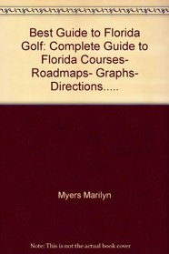 Best Guide to Florida Golf: Complete Guide to Florida Courses, Roadmaps, Graphs, Directions.....