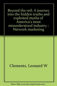 Beyond the veil: A journey into the hidden truths and exploited myths of America's most misunderstood industry : Network marketing