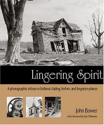 Lingering Spirit: A Photographic Tribute to Indiana's Fading, Forlorn, and Forgotten Places