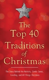 The Top 40 Traditions of Christmas: The Story Behind the Nativity, Candy Canes, Caroling, and All Things Christmas (VALUE BOOKS)