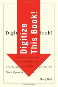 Digitize This Book!: The Politics of New Media, or Why We Need Open Access Now (Electronic Mediations)