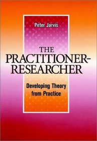 The Practitioner-Researcher : Developing Theory from Practice (Jossey Bass Higher and Adult Education Series)