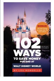 102 Ways to Save Money For and At Walt Disney World: Bonus! 40 Free Things to Enjoy, Eat, Do and Collect!