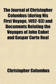 The Journal of Christopher Columbus (during His First Voyage, 1492-93) and Documents Relating the Voyages of John Cabot and Gaspar Corte Real