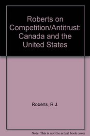 Roberts on Competition-Antitrust: Canada & the United States (Canadian Legal Textbook Series)