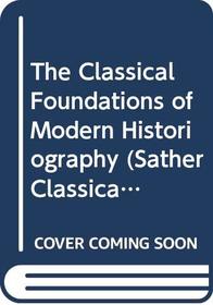 The Classical Foundations of Modern Historiography (Sather Classical Lectures)
