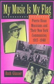 My Music Is My Flag: Puerto Rican Musicians and Their New York Communities, 1917-1940 (Latinos in American Society  Culture)