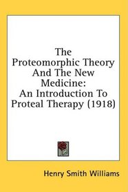The Proteomorphic Theory And The New Medicine: An Introduction To Proteal Therapy (1918)