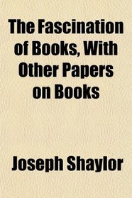 The Fascination of Books, With Other Papers on Books