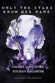 Only the Stars Know Her Name: Salem?s Lost Story of Tituba?s Daughter