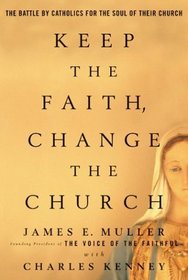Keep The Faith, Change The Church : The Battle By Catholics For The Soul Of Their Church