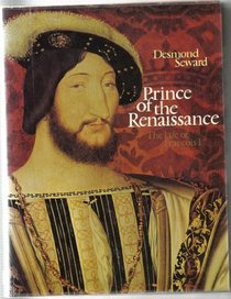 Prince of the Renaissance: The life of Francois I