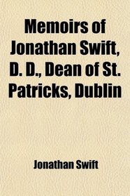 Memoirs of Jonathan Swift, D. D., Dean of St. Patricks, Dublin