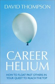 Career Helium: How to Float Past Others in Your Quest to Reach the Top