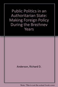 Public Politics in an Authoritarian State: Making Foreign Policy During the Brezhnev Years