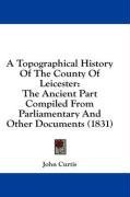 A Topographical History Of The County Of Leicester: The Ancient Part Compiled From Parliamentary And Other Documents (1831)
