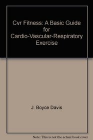 Cvr Fitness: A Basic Guide for Cardio-Vascular-Respiratory Exercise