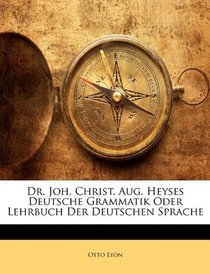 Dr. Joh. Christ. Aug. Heyses Deutsche Grammatik Oder Lehrbuch Der Deutschen Sprache (German Edition)