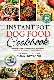 Instant Pot Dog Food Cookbook: Simplify Your Routine and Elevate Your Dog?s Nutrition with Healthy Effortless Recipes
