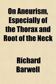 On Aneurism, Especially of the Thorax and Root of the Neck