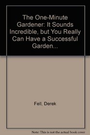 The One-Minute Gardener: It Sounds Incredible, but You Really Can Have a Successful Garden...