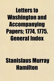 Letters to Washington and Accompanying Papers; 1774, 1775. General Index