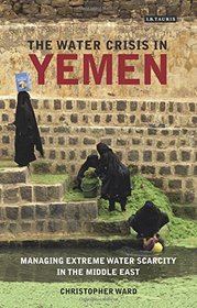 The Water Crisis in Yemen: Managing Extreme Water Scarcity in the Middle East (International Library of Human Geography)