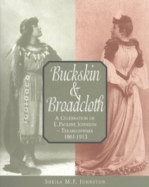 Buckskin  Broadcloth: A Celebration of E. Pauline Johnson - Tekahionwake, 1861-1913