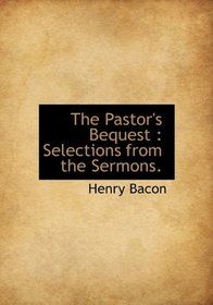 The Pastor's Bequest: Selections from the Sermons.