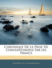 Chronique De La Prise De Constantinople Par Les Francs (French Edition)
