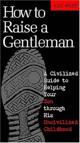 How to Raise a Gentleman: A Civilized Guide to Helping Your Son through His Uncivilized Childhood