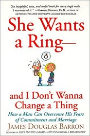 She Wants a Ring--and I Don't Wanna Change a Thing : How a Man Can Overcome His Fears of Commitment and Marriage