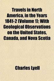 Travels in North America, in the Years 1841-2 (Volume 1); With Geological Observations on the United States, Canada, and Nova Scotia