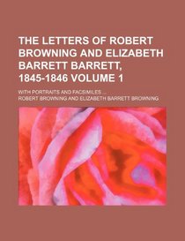 The letters of Robert Browning and Elizabeth Barrett Barrett, 1845-1846; with portraits and facsimiles  Volume 1