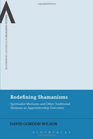 Redefining Shamanisms: Spiritualist Mediums and Other Traditional Shamans as Apprenticeship Outcomes (Bloomsbury Advances in Religious Studies)