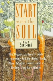 Start With the Soil: The Organic Gardener's Guide to Improving Soil for Higher Yields, More Beautiful Flowers, and a Healthy, Easy-Care Garden