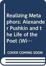 Realizing Metaphors : Alexander Pushkin and the Life of the Poet (Wisc Pushkin Studies)