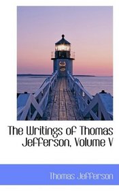The Writings of Thomas Jefferson, Volume V