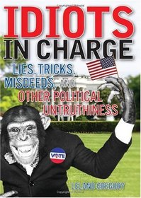 Idiots in Charge: Lies, Trick, Misdeeds, and OtherPolitical Untruthiness