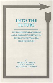 Into the Future: The Foundations of Library and Information Services in the Post Industrial Era (Contemporary Studies in Information Management, Policies, and Services)