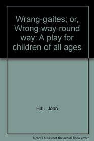 Wrang-gaites; or, Wrong-way-round way: A play for children of all ages