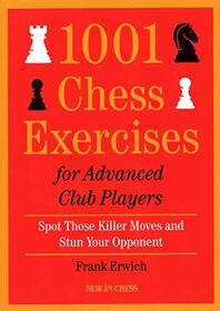 1001 Chess Exercises for Advanced Club Players: Spot Those Killer Moves an Stun Your Opponent