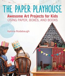 The Paper Playhouse: Awesome Art Projects for Kids Using Paper, Boxes, and Books